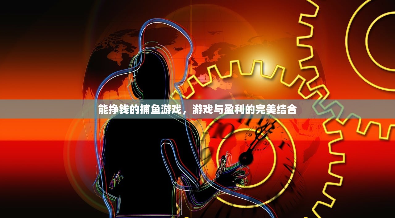 能挣钱的捕鱼游戏，游戏与盈利的完美结合