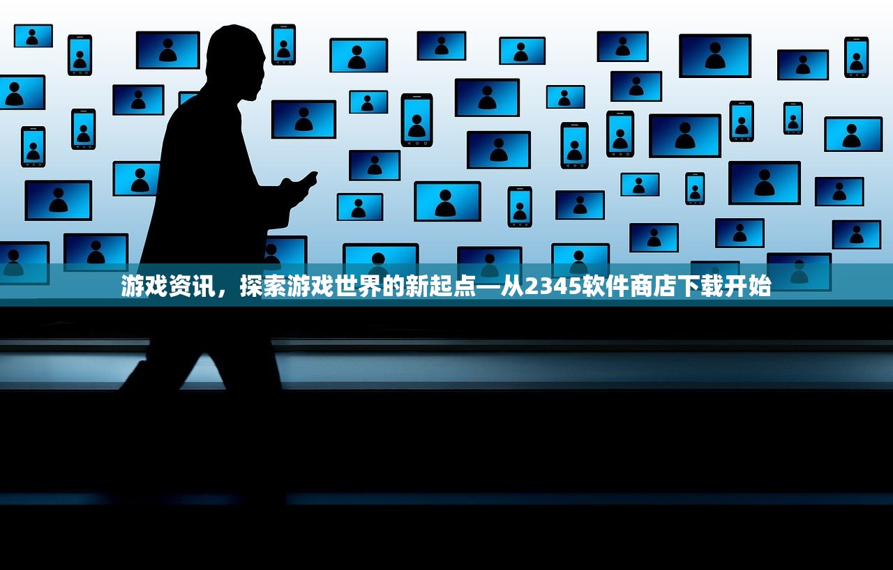 游戏资讯，探索游戏世界的新起点—从2345软件商店下载开始