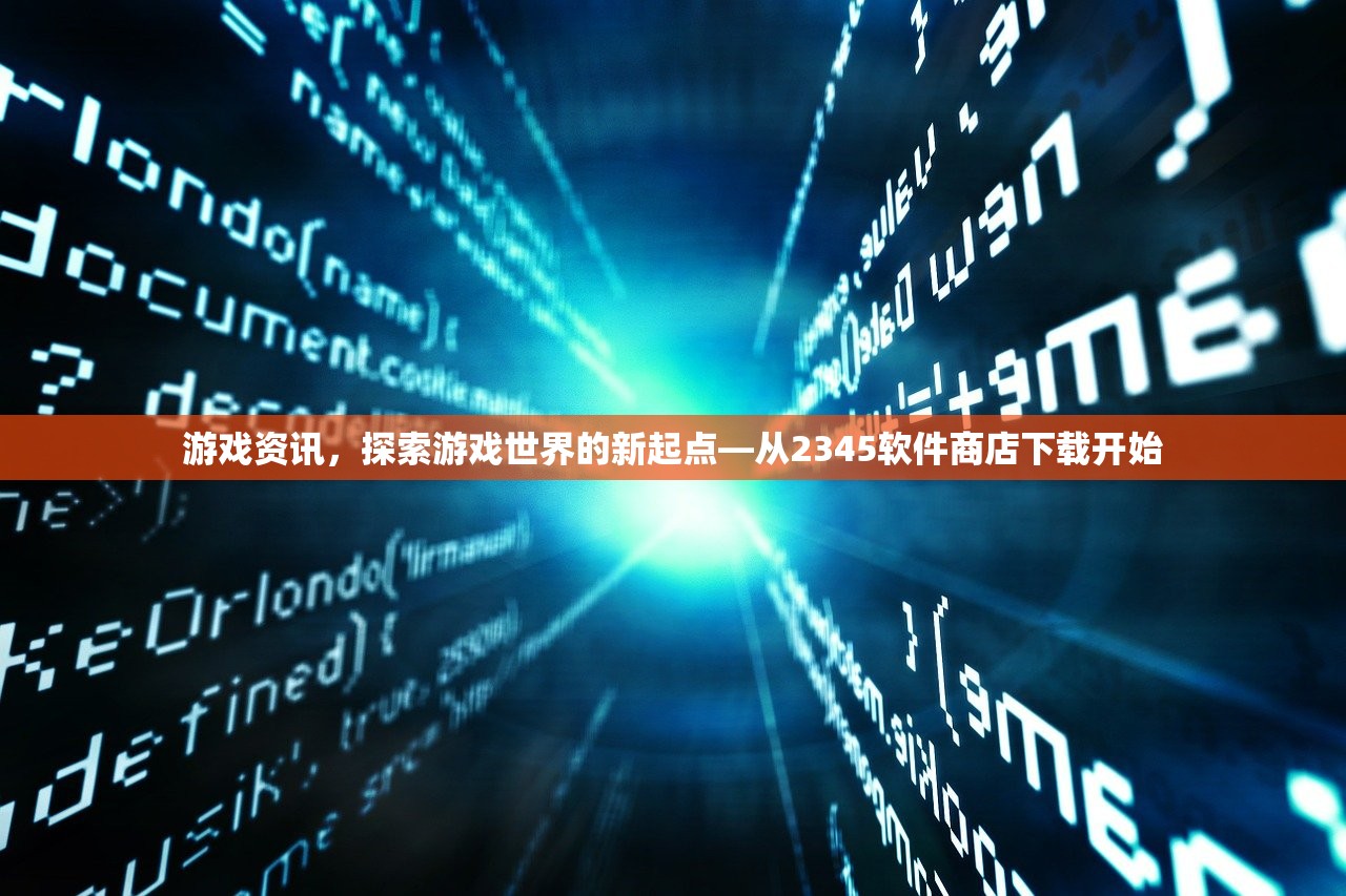 游戏资讯，探索游戏世界的新起点—从2345软件商店下载开始