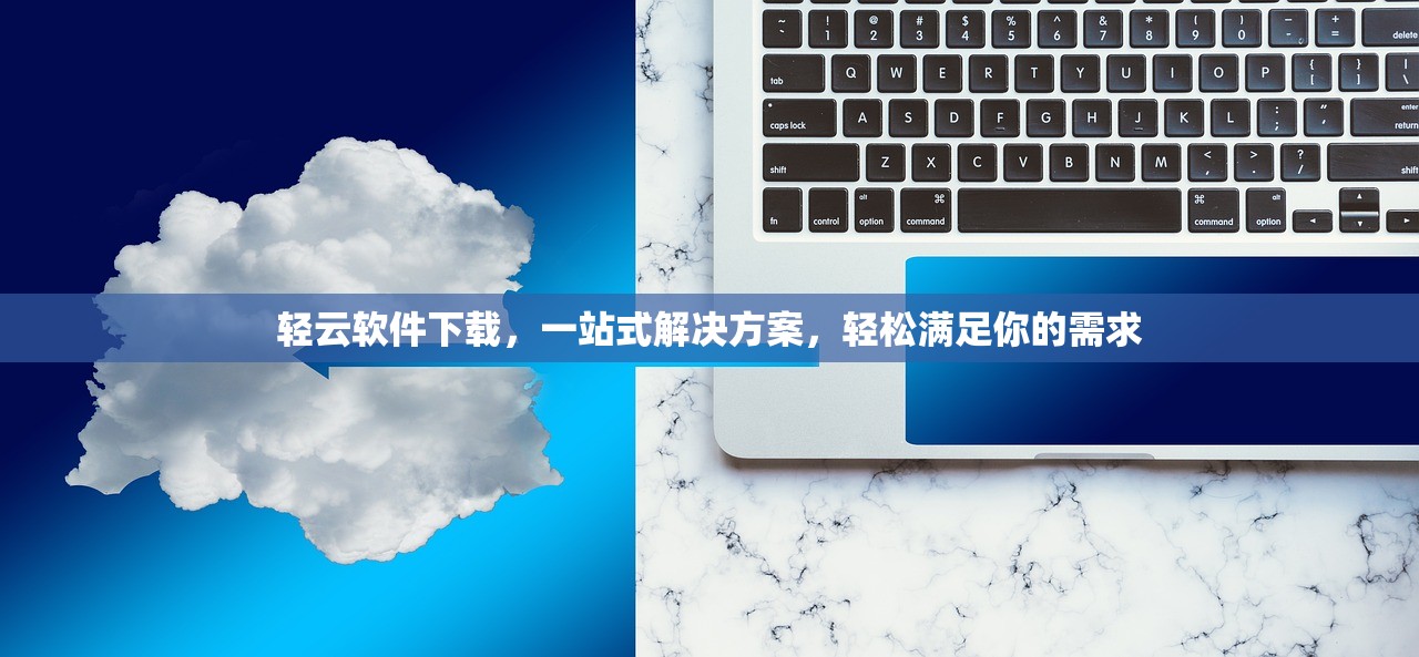 轻云软件下载，一站式解决方案，轻松满足你的需求
