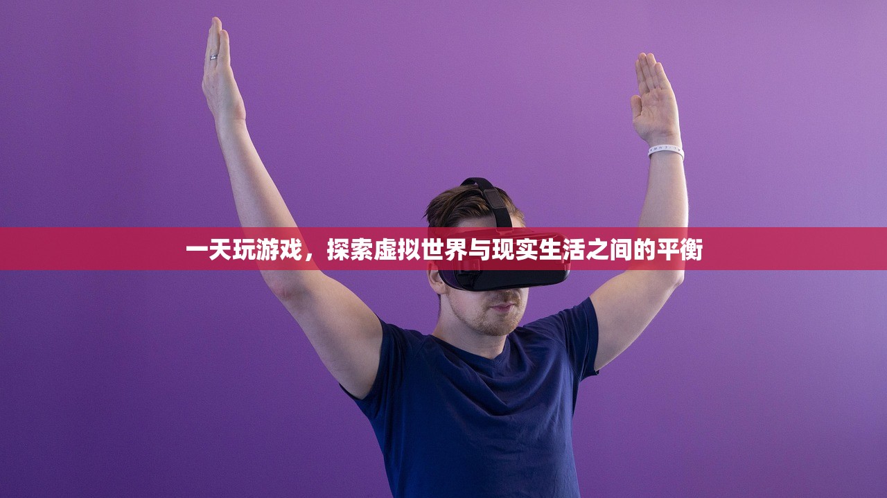 一天玩游戏，探索虚拟世界与现实生活之间的平衡
