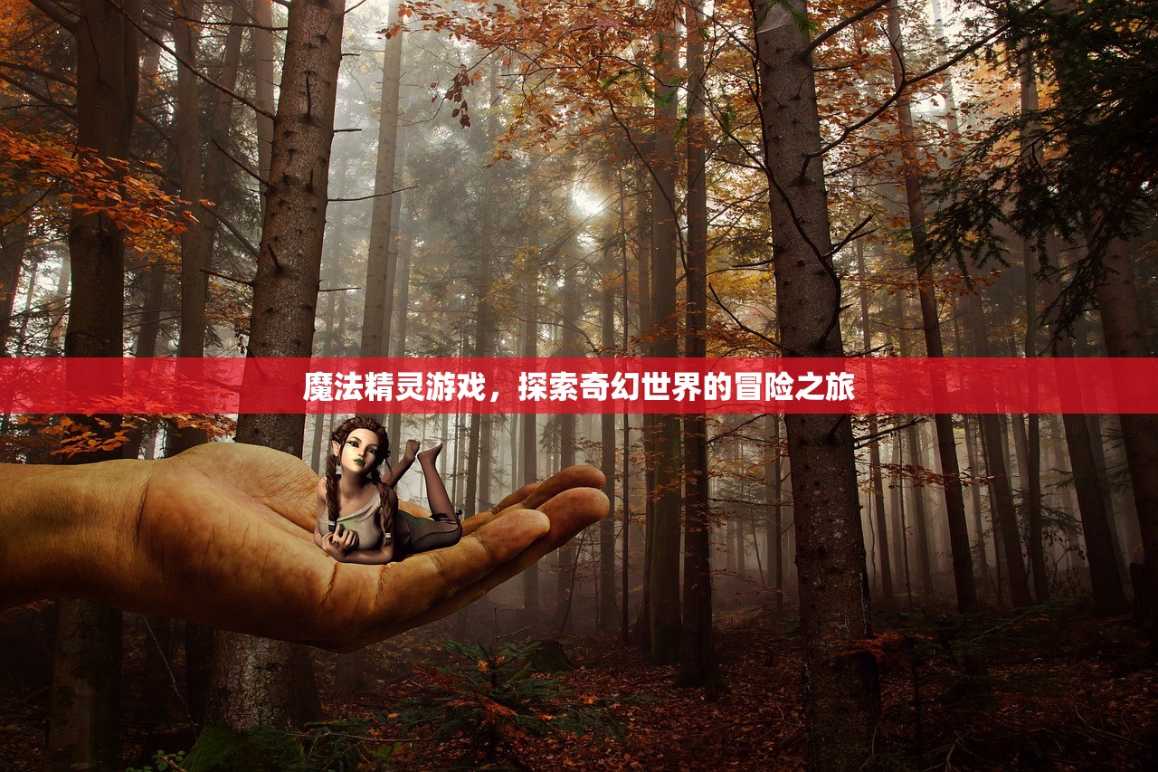 魔法精灵游戏，探索奇幻世界的冒险之旅