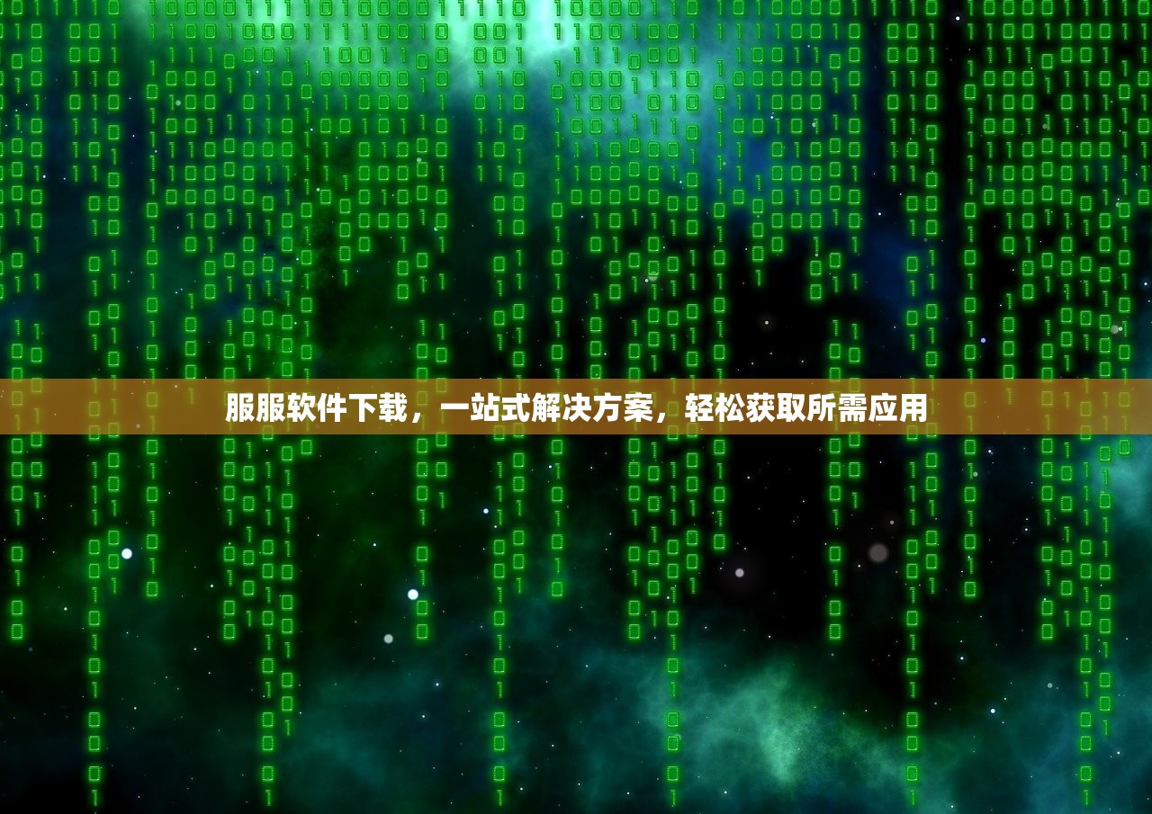 服服软件下载，一站式解决方案，轻松获取所需应用