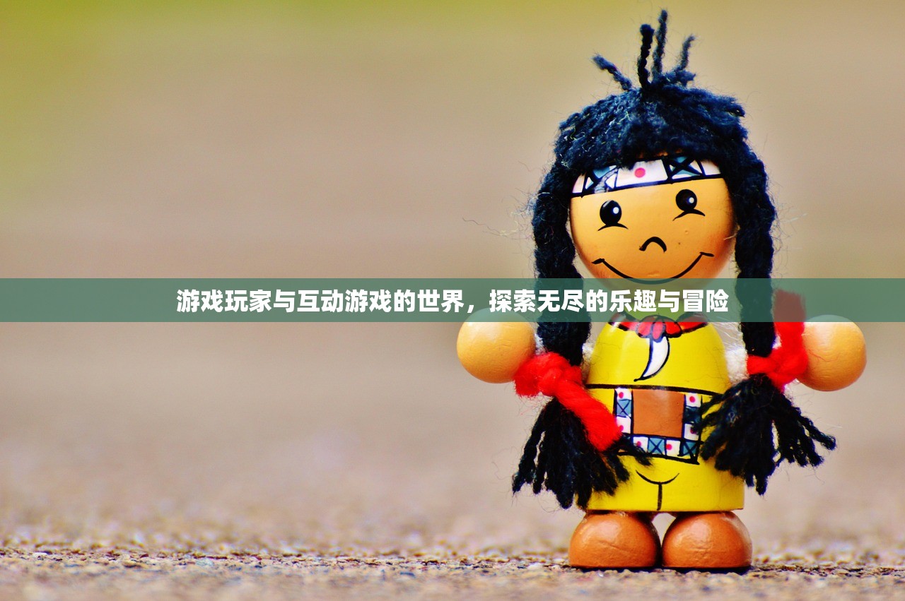 游戏玩家与互动游戏的世界，探索无尽的乐趣与冒险