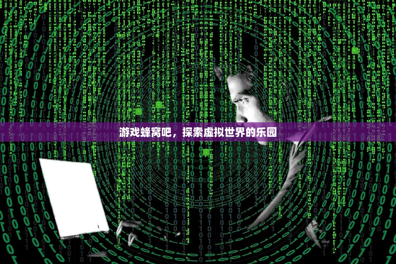 游戏蜂窝吧，探索虚拟世界的乐园