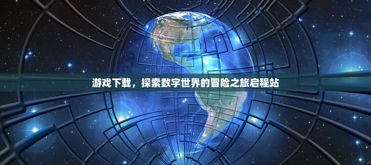 游戏下载，探索数字世界的冒险之旅启程站
