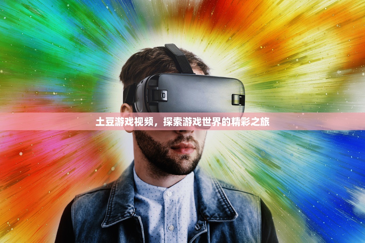 土豆游戏视频，探索游戏世界的精彩之旅