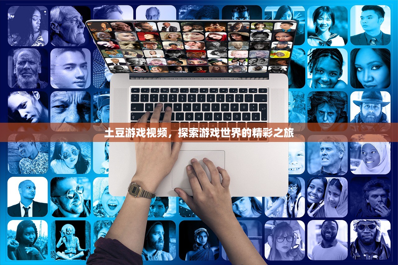 土豆游戏视频，探索游戏世界的精彩之旅