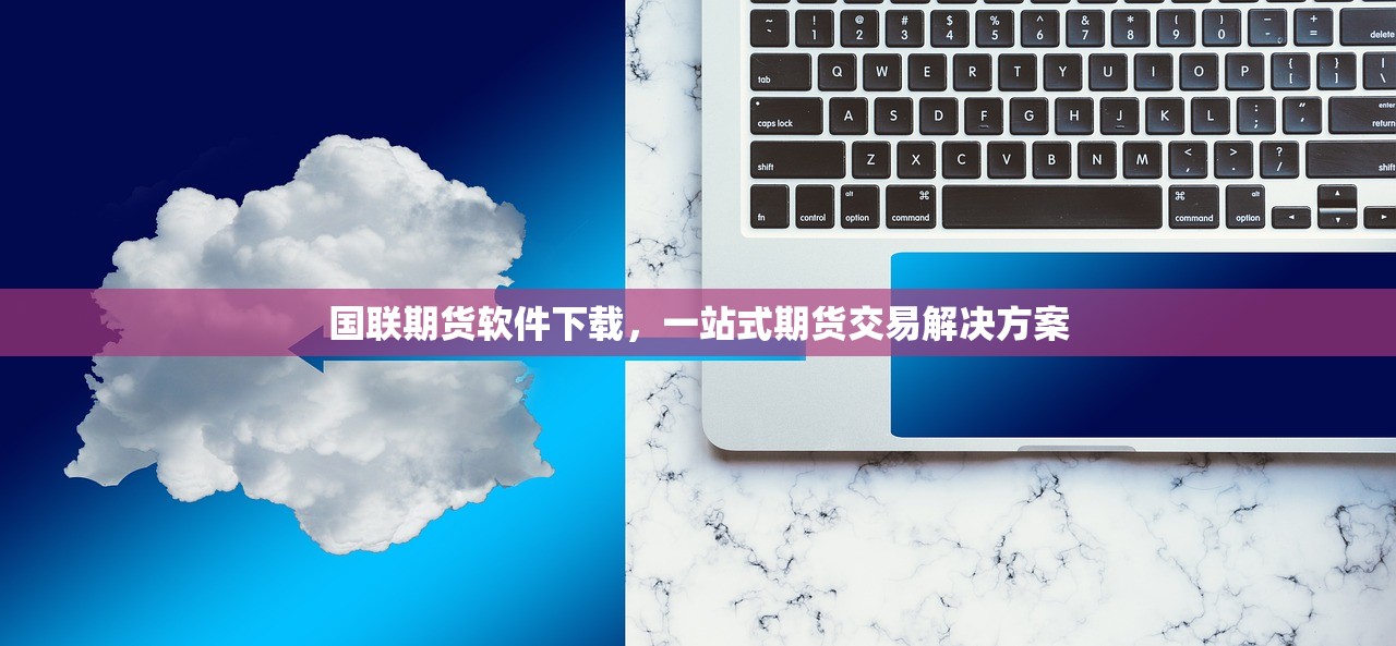 国联期货软件下载，一站式期货交易解决方案