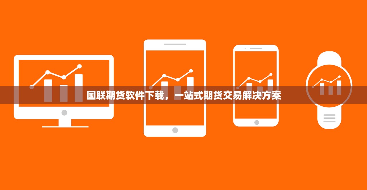 国联期货软件下载，一站式期货交易解决方案