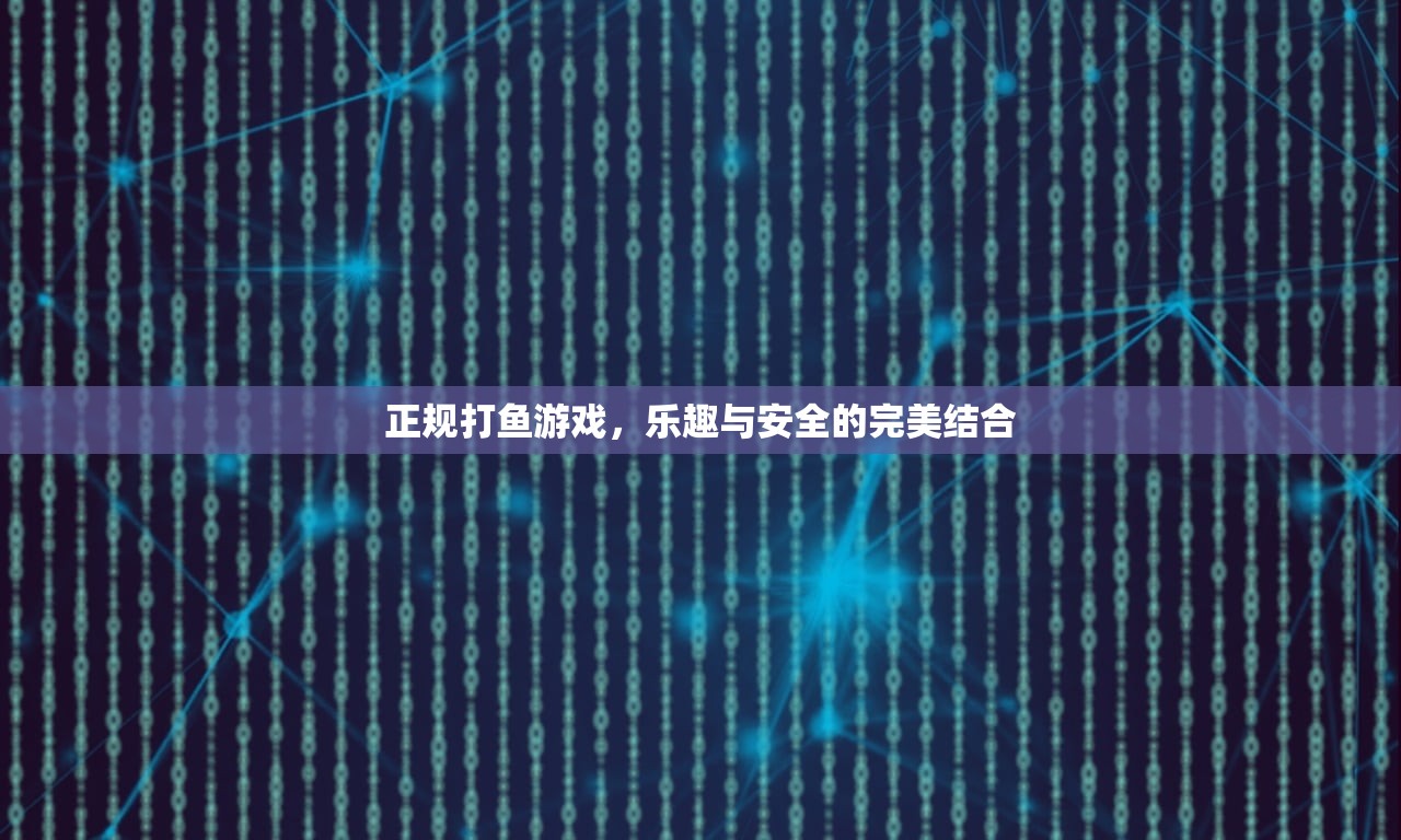 正规打鱼游戏，乐趣与安全的完美结合