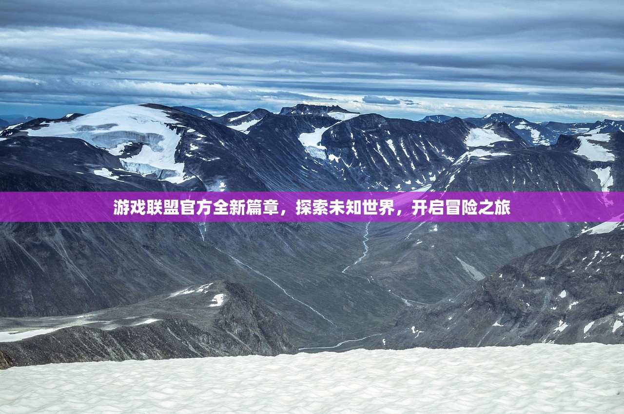 游戏联盟官方全新篇章，探索未知世界，开启冒险之旅