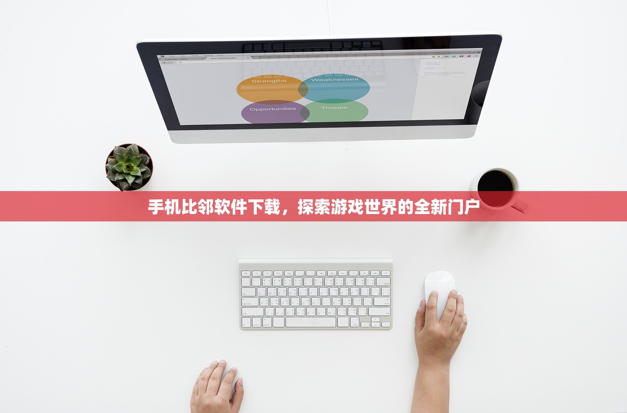 手机比邻软件下载，探索游戏世界的全新门户
