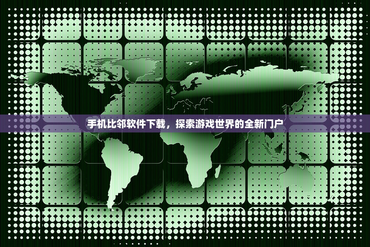手机比邻软件下载，探索游戏世界的全新门户