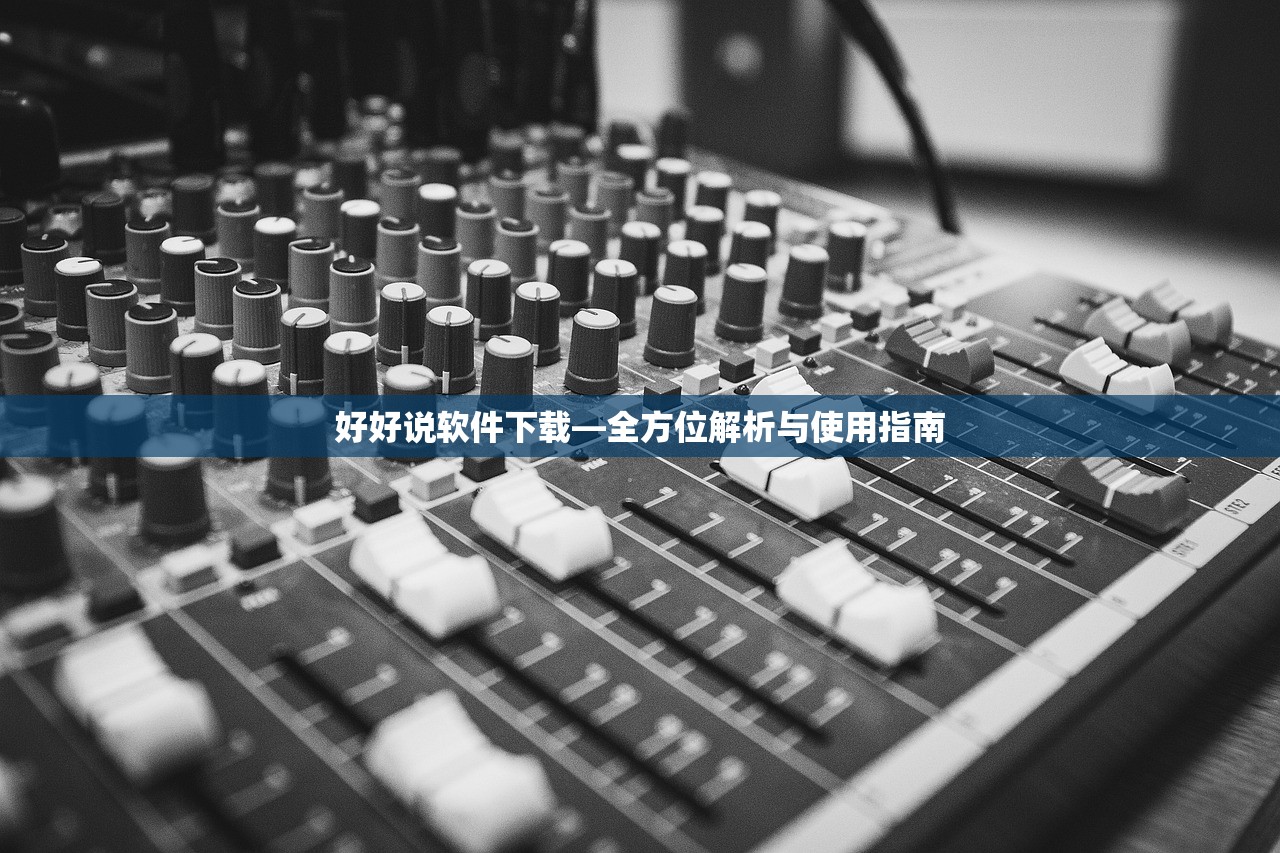 好好说软件下载—全方位解析与使用指南