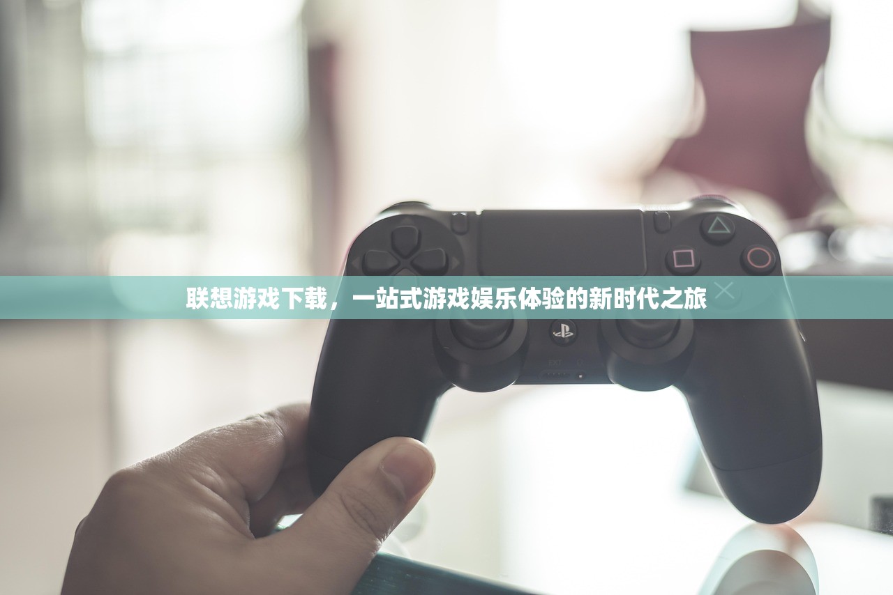 联想游戏下载，一站式游戏娱乐体验的新时代之旅