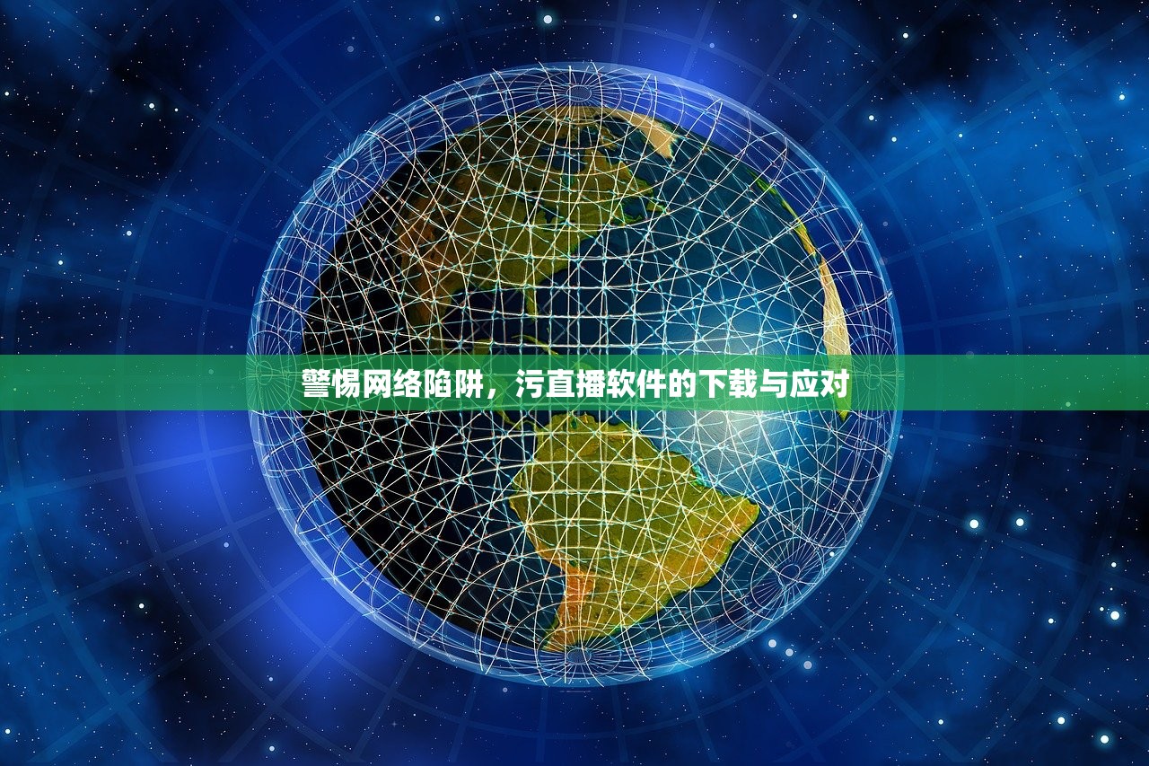 警惕网络陷阱，污直播软件的下载与应对