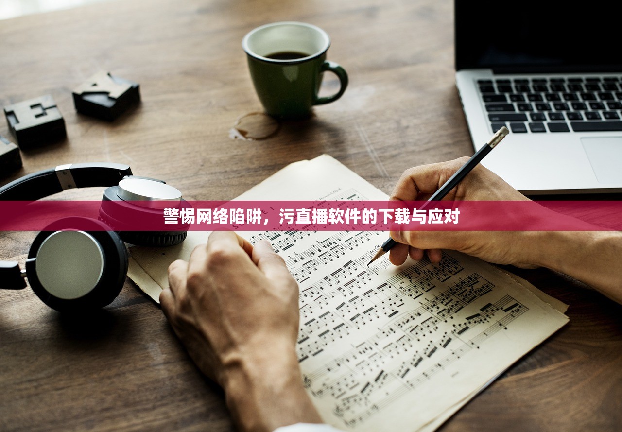 警惕网络陷阱，污直播软件的下载与应对