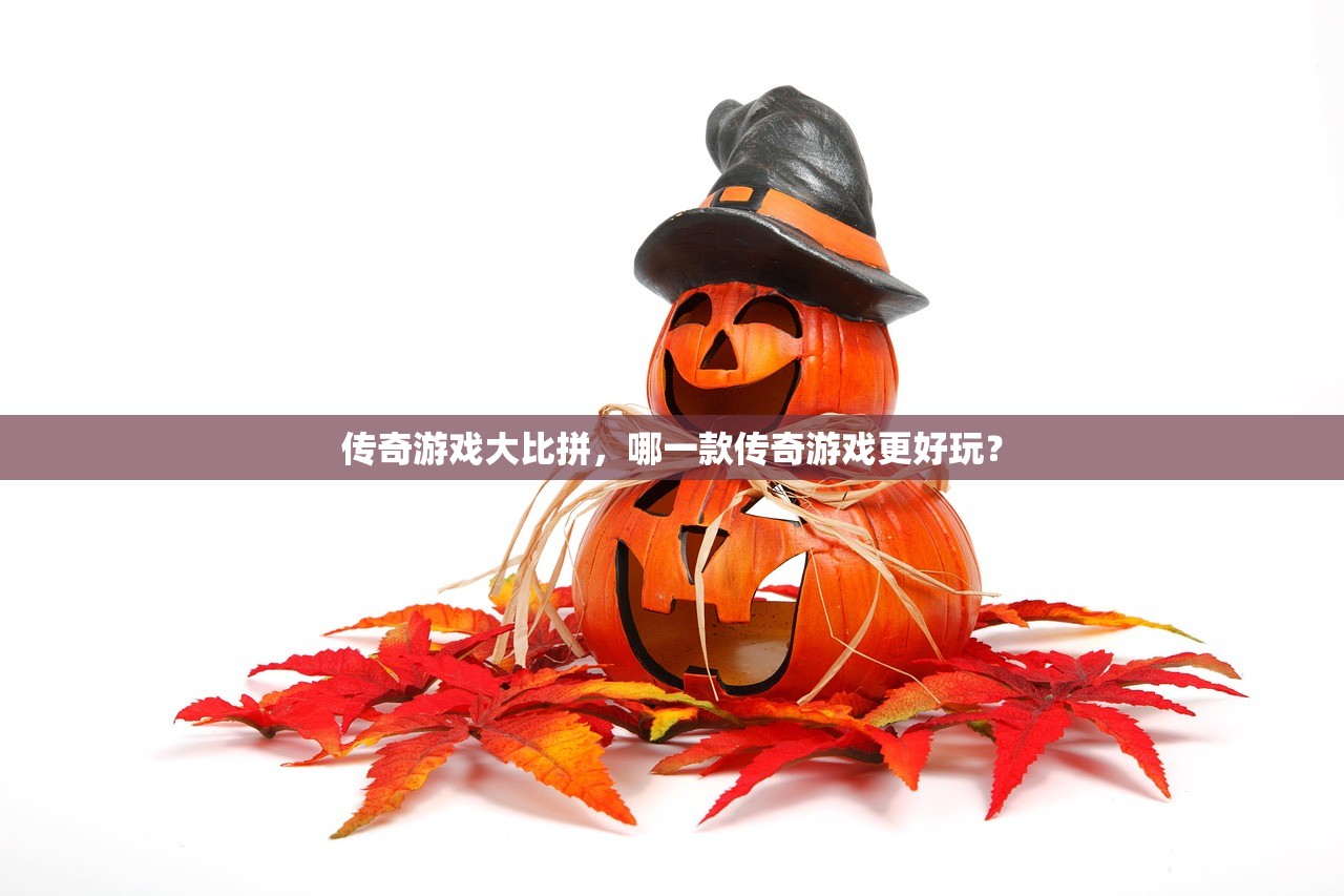 传奇游戏大比拼，哪一款传奇游戏更好玩？