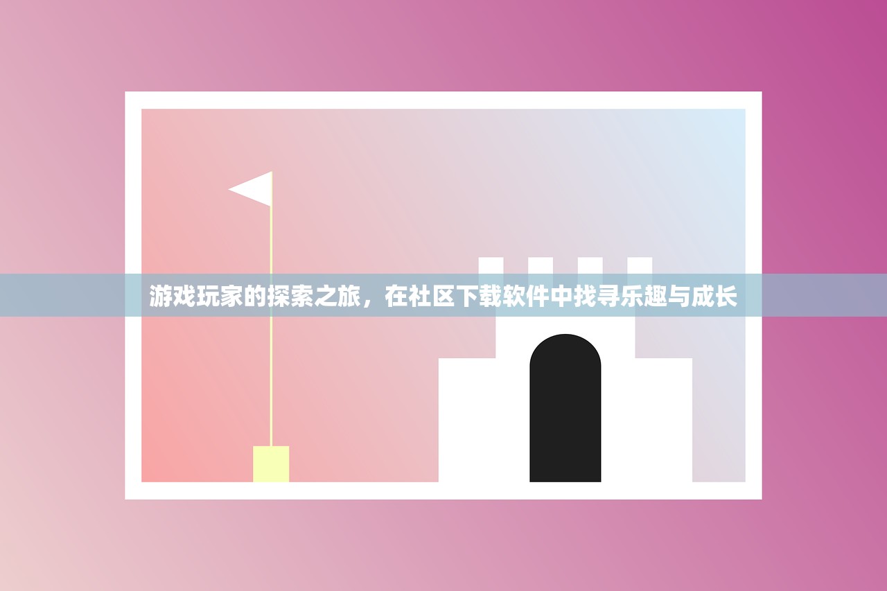 游戏玩家的探索之旅，在社区下载软件中找寻乐趣与成长