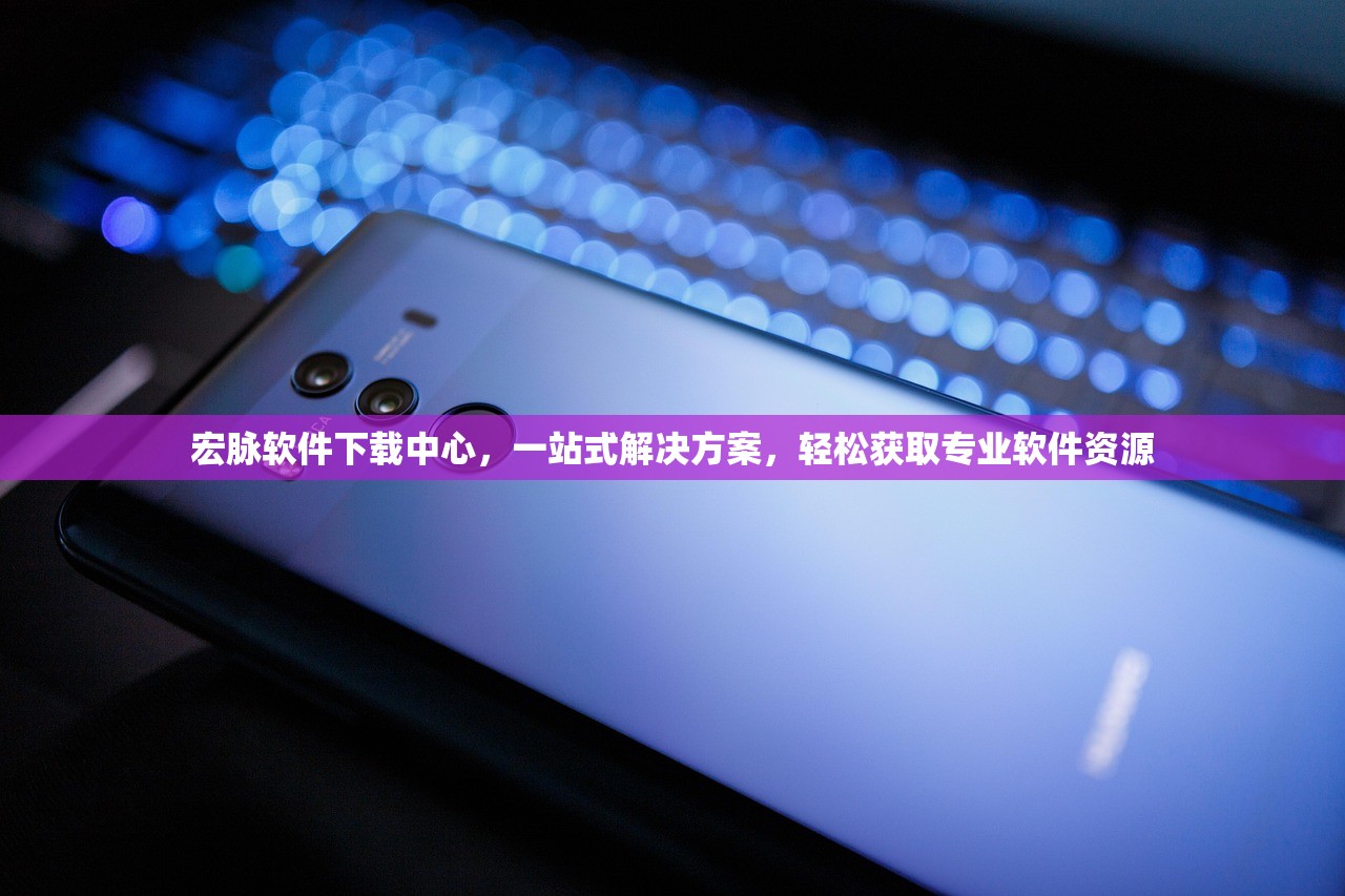 宏脉软件下载中心，一站式解决方案，轻松获取专业软件资源