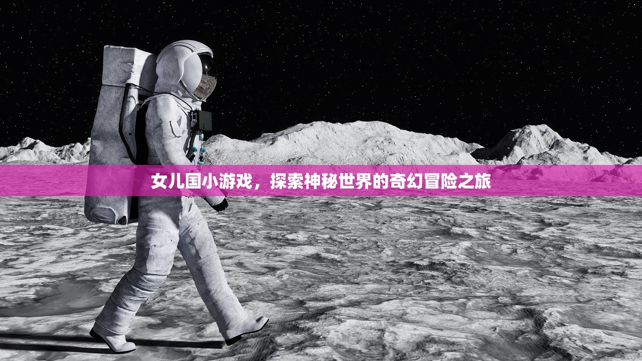 女儿国小游戏，探索神秘世界的奇幻冒险之旅