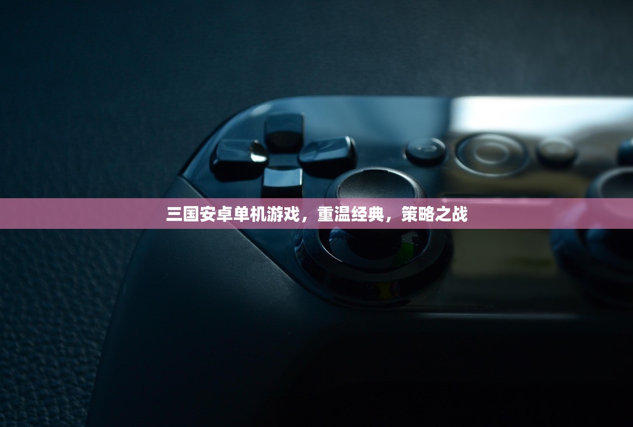 三国安卓单机游戏，重温经典，策略之战