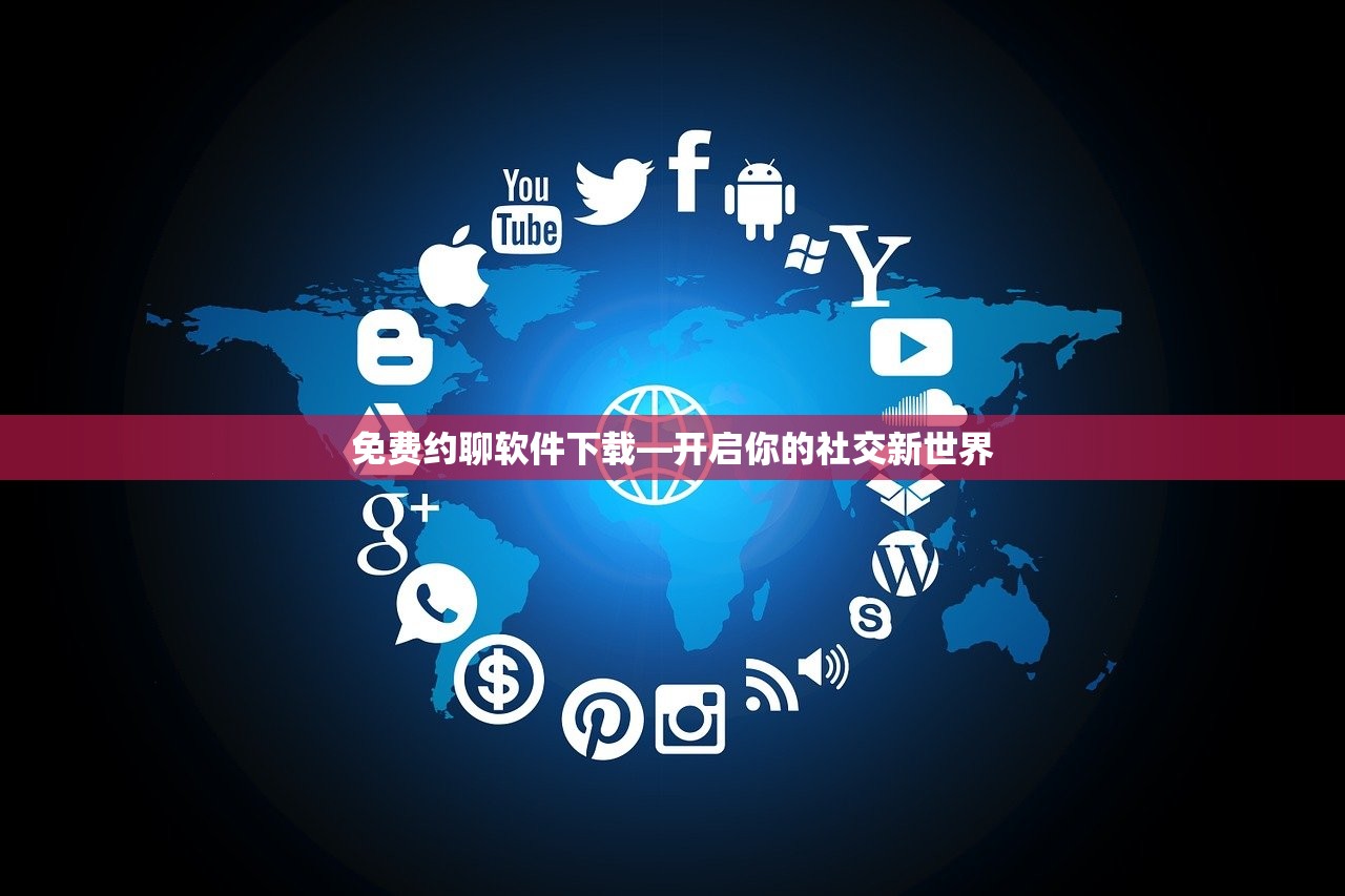 免费约聊软件下载—开启你的社交新世界