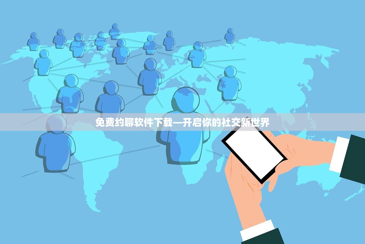 免费约聊软件下载—开启你的社交新世界