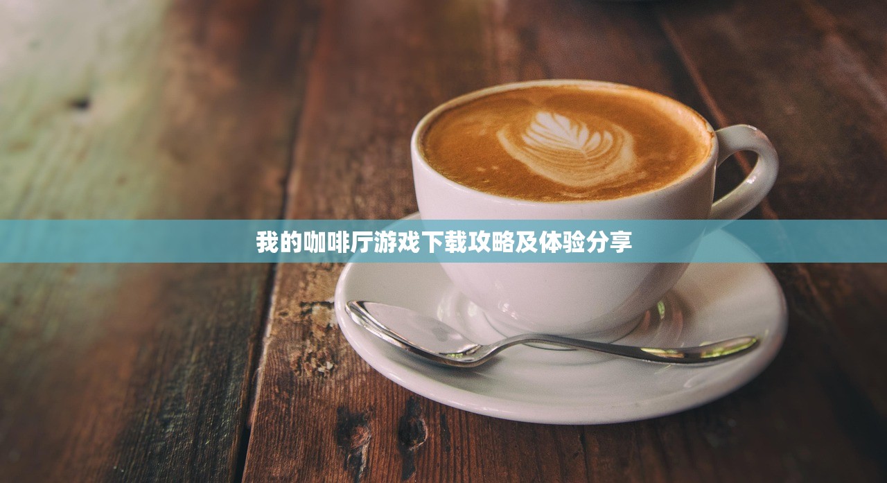 我的咖啡厅游戏下载攻略及体验分享