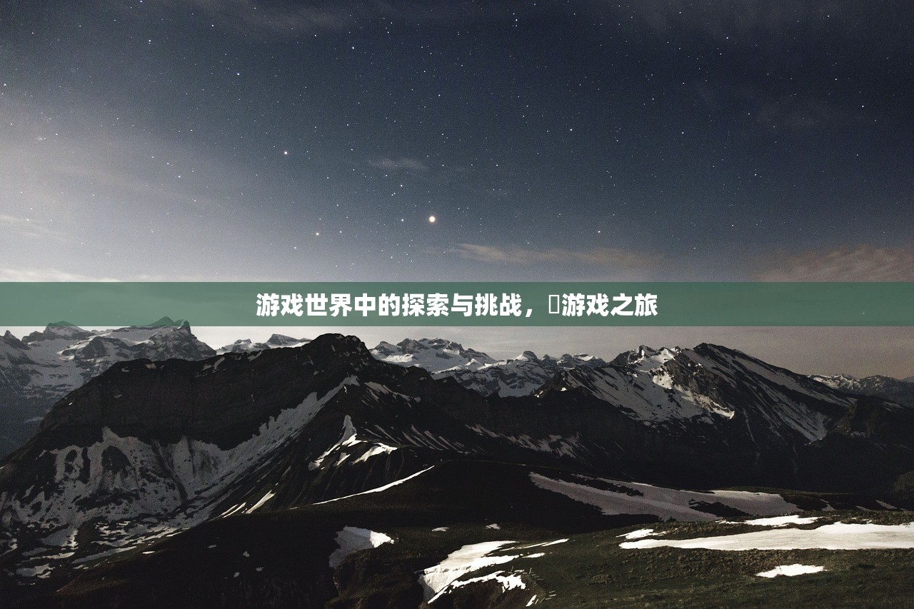 游戏世界中的探索与挑战，尅游戏之旅