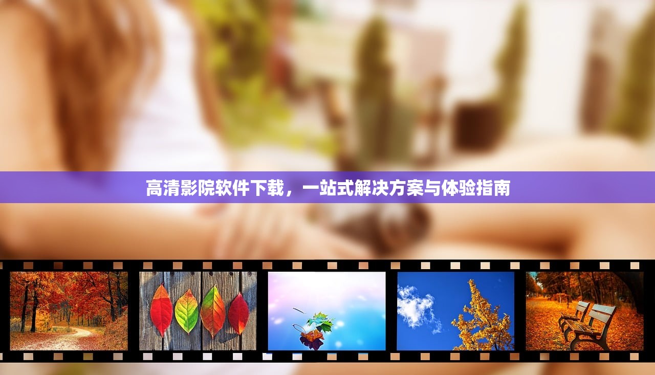 高清影院软件下载，一站式解决方案与体验指南