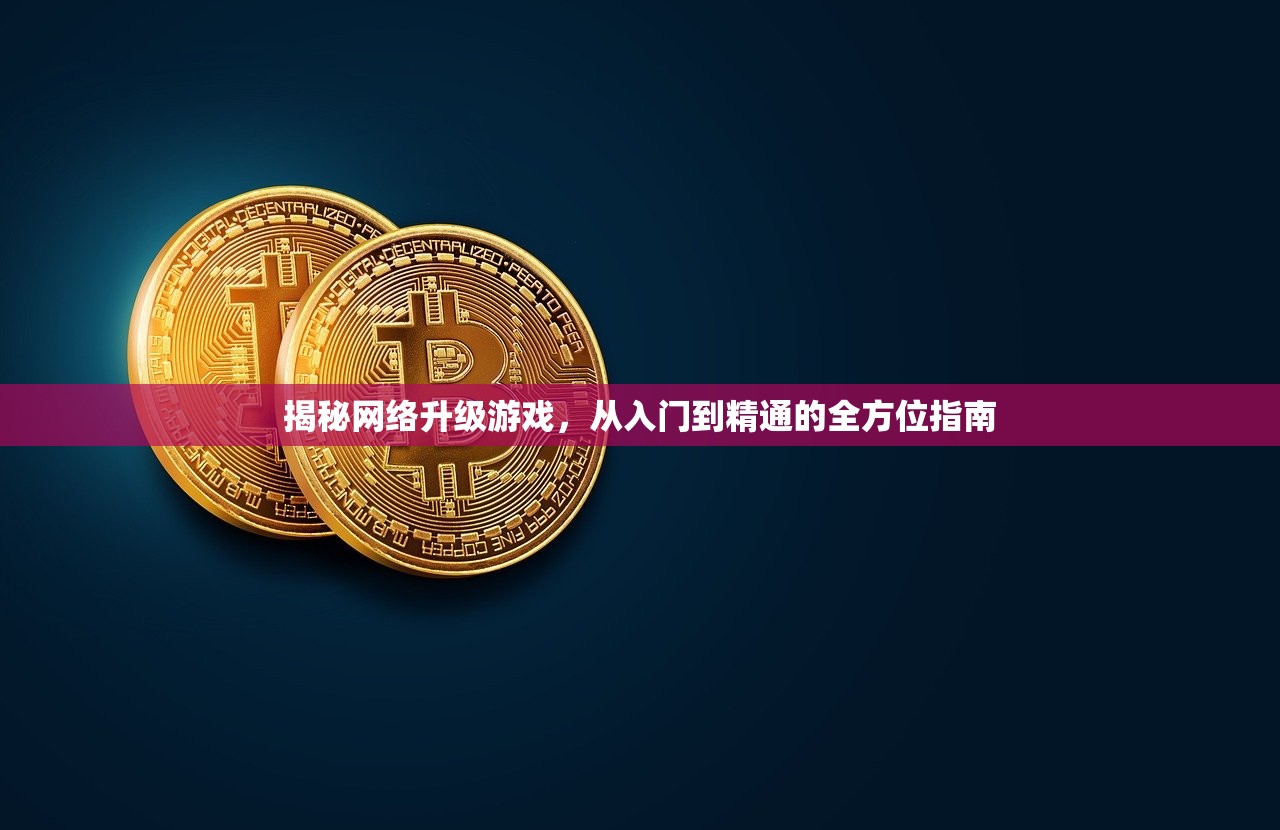揭秘网络升级游戏，从入门到精通的全方位指南