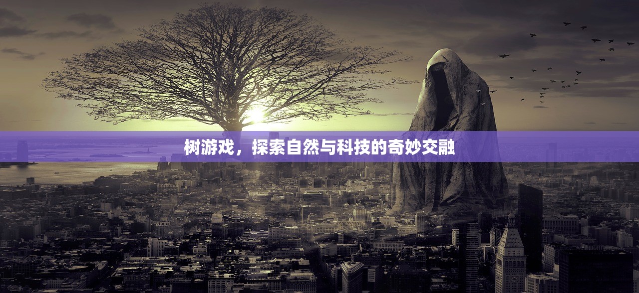 树游戏，探索自然与科技的奇妙交融