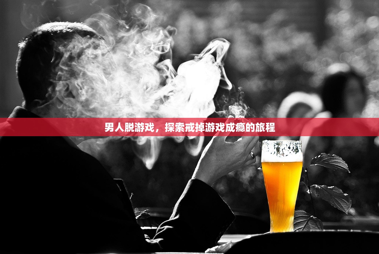 男人脱游戏，探索戒掉游戏成瘾的旅程