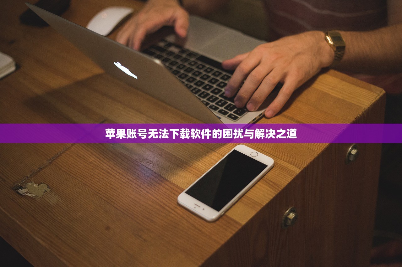 苹果账号无法下载软件的困扰与解决之道