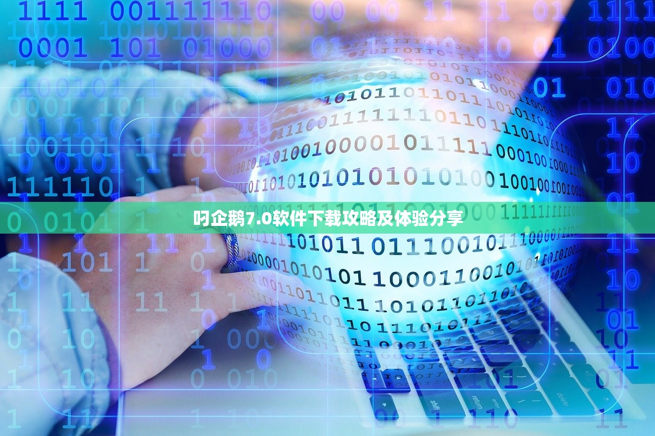叼企鹅7.0软件下载攻略及体验分享