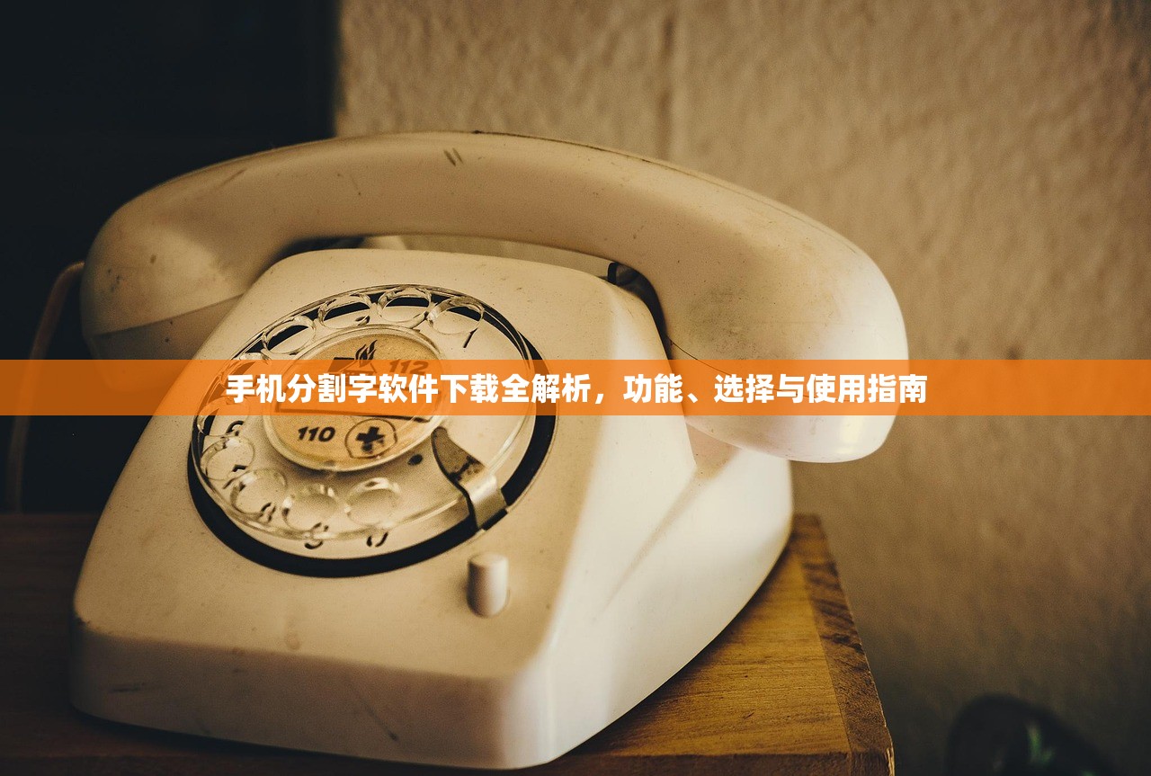 手机分割字软件下载全解析，功能、选择与使用指南
