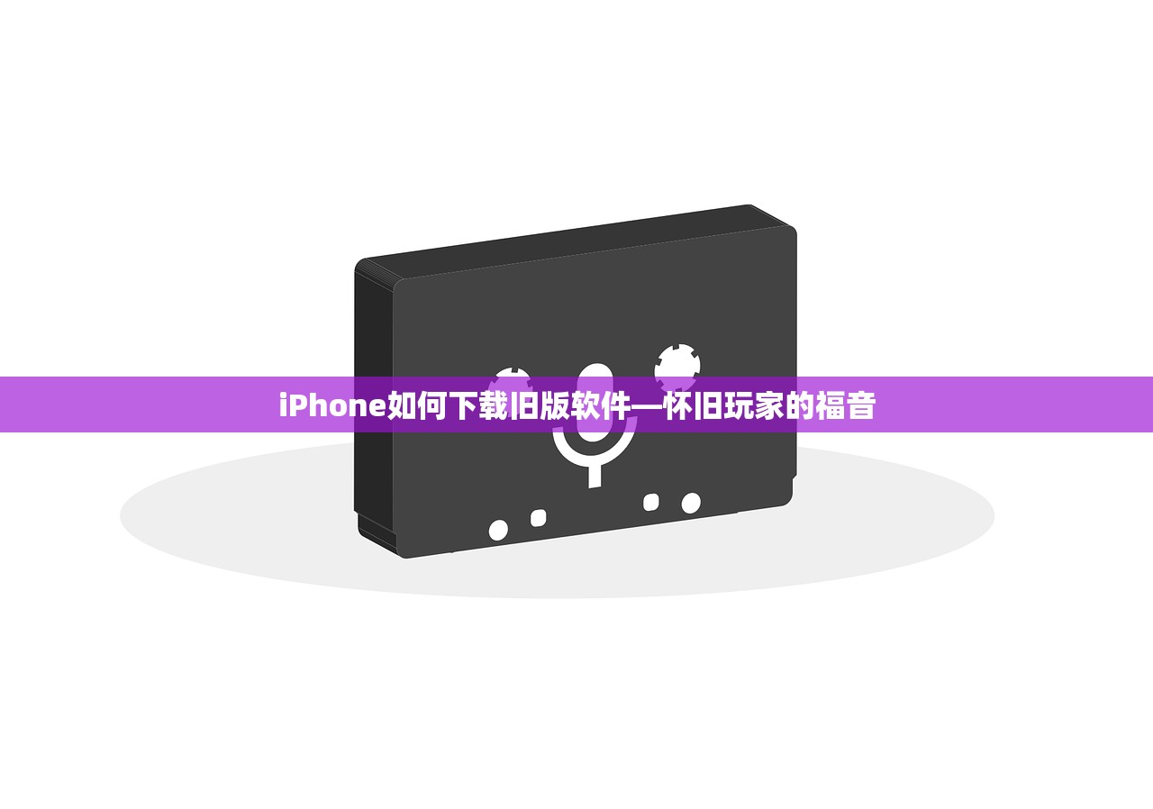 iPhone如何下载旧版软件—怀旧玩家的福音