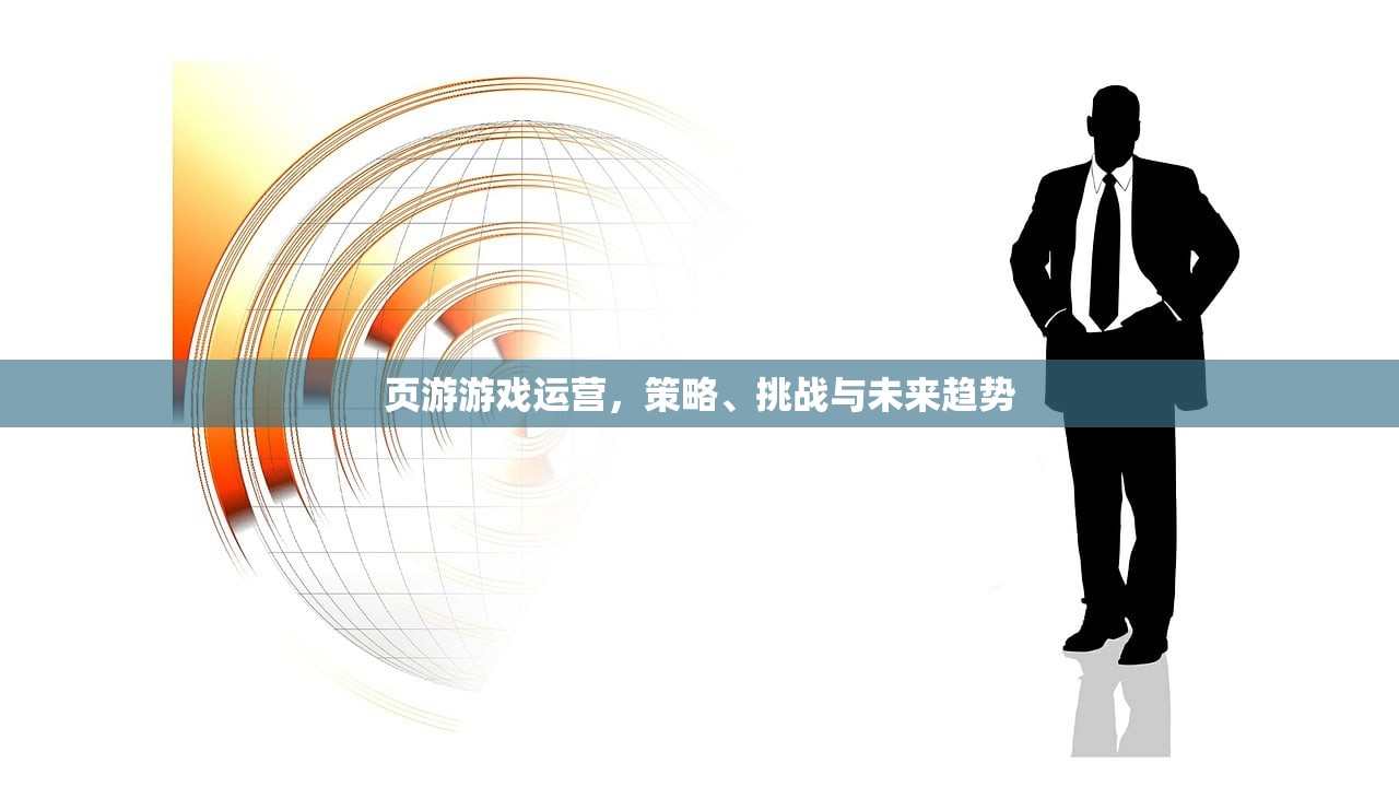 页游游戏运营，策略、挑战与未来趋势