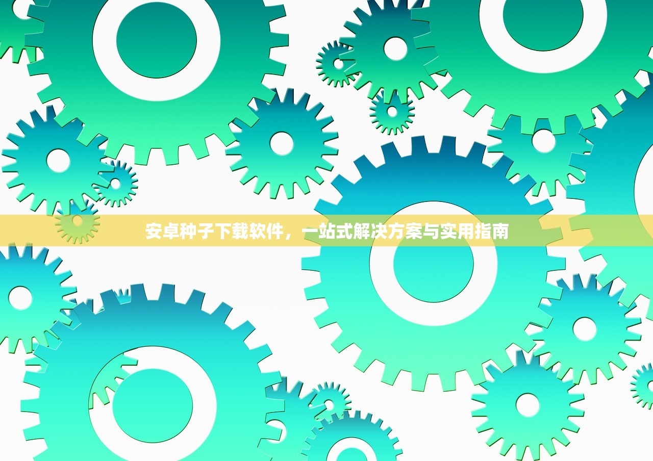 安卓种子下载软件，一站式解决方案与实用指南