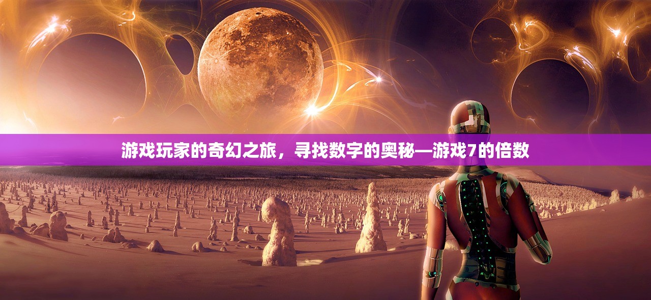 游戏玩家的奇幻之旅，寻找数字的奥秘—游戏7的倍数