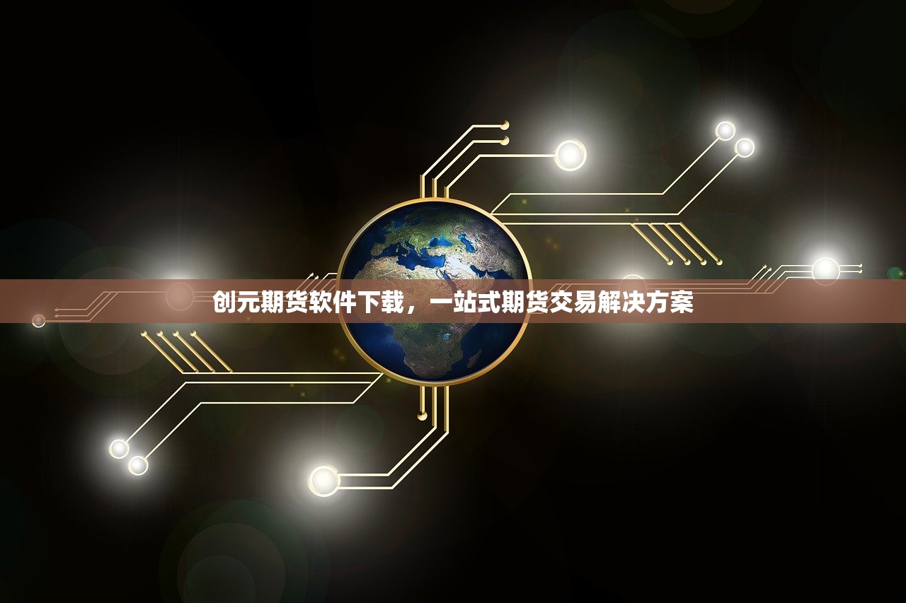 创元期货软件下载，一站式期货交易解决方案