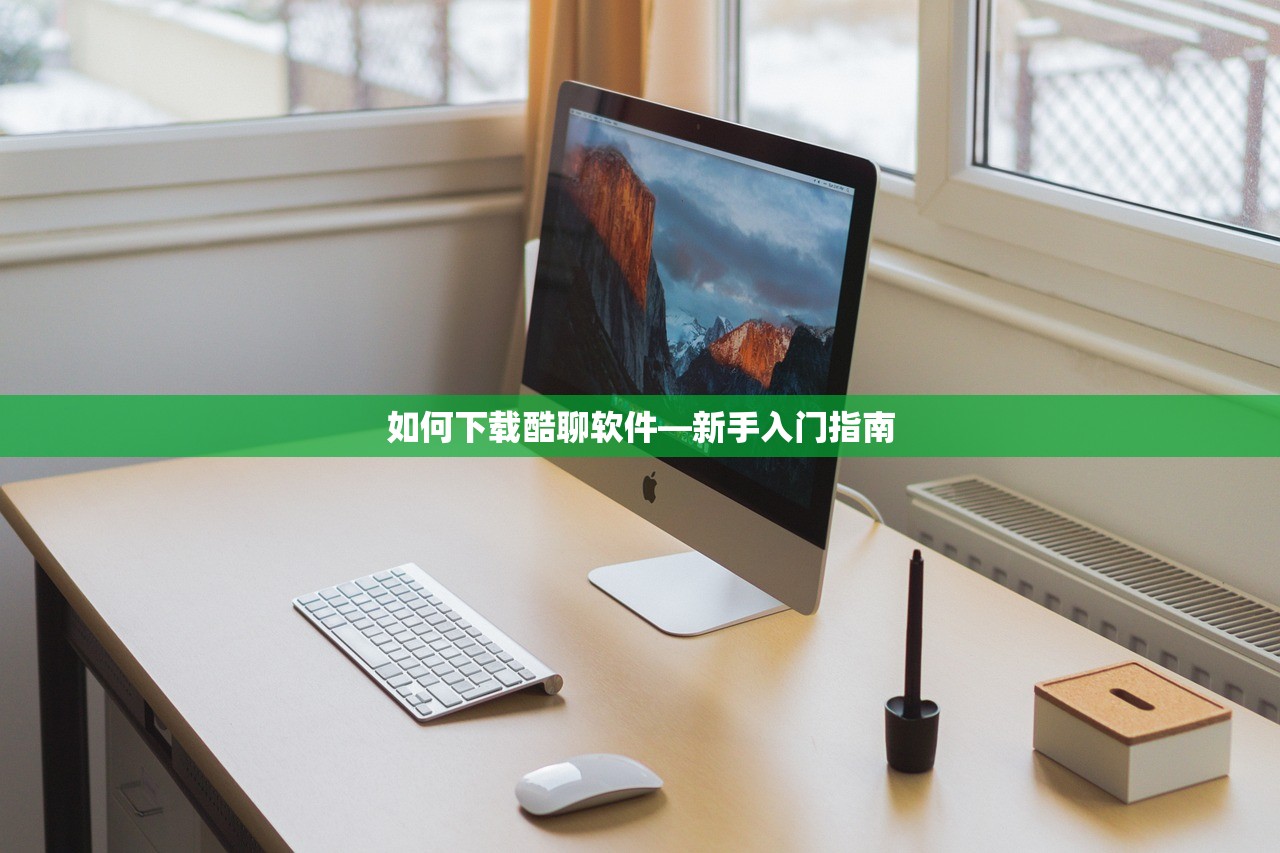 如何下载酷聊软件—新手入门指南