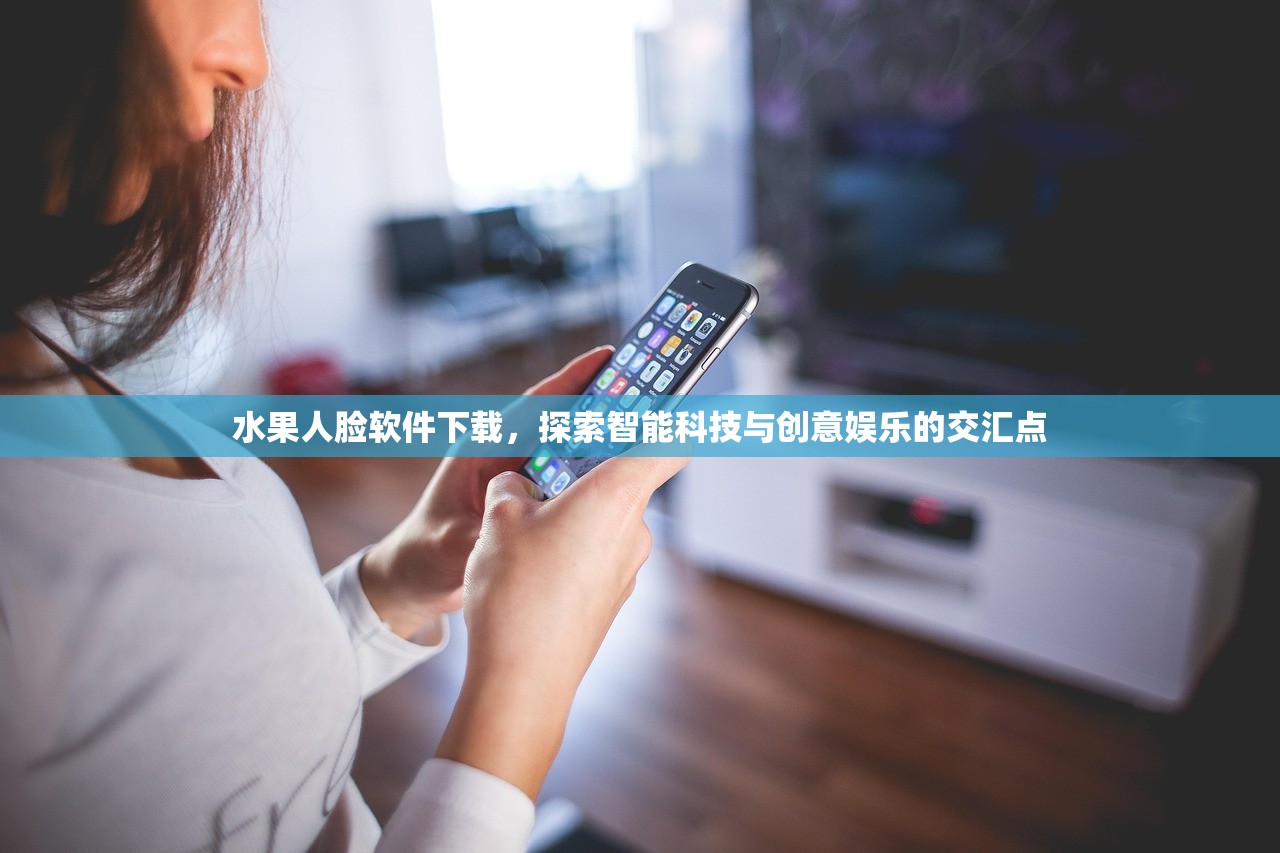 水果人脸软件下载，探索智能科技与创意娱乐的交汇点