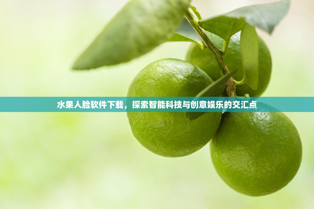 水果人脸软件下载，探索智能科技与创意娱乐的交汇点