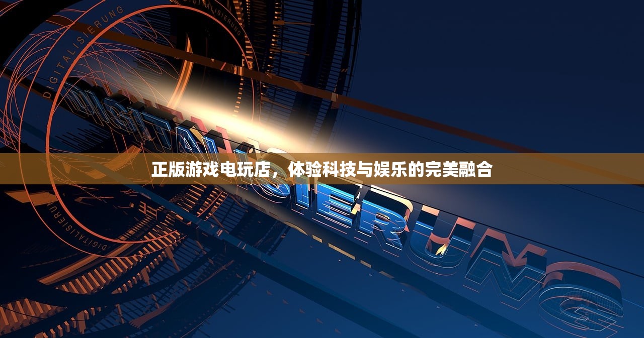 正版游戏电玩店，体验科技与娱乐的完美融合
