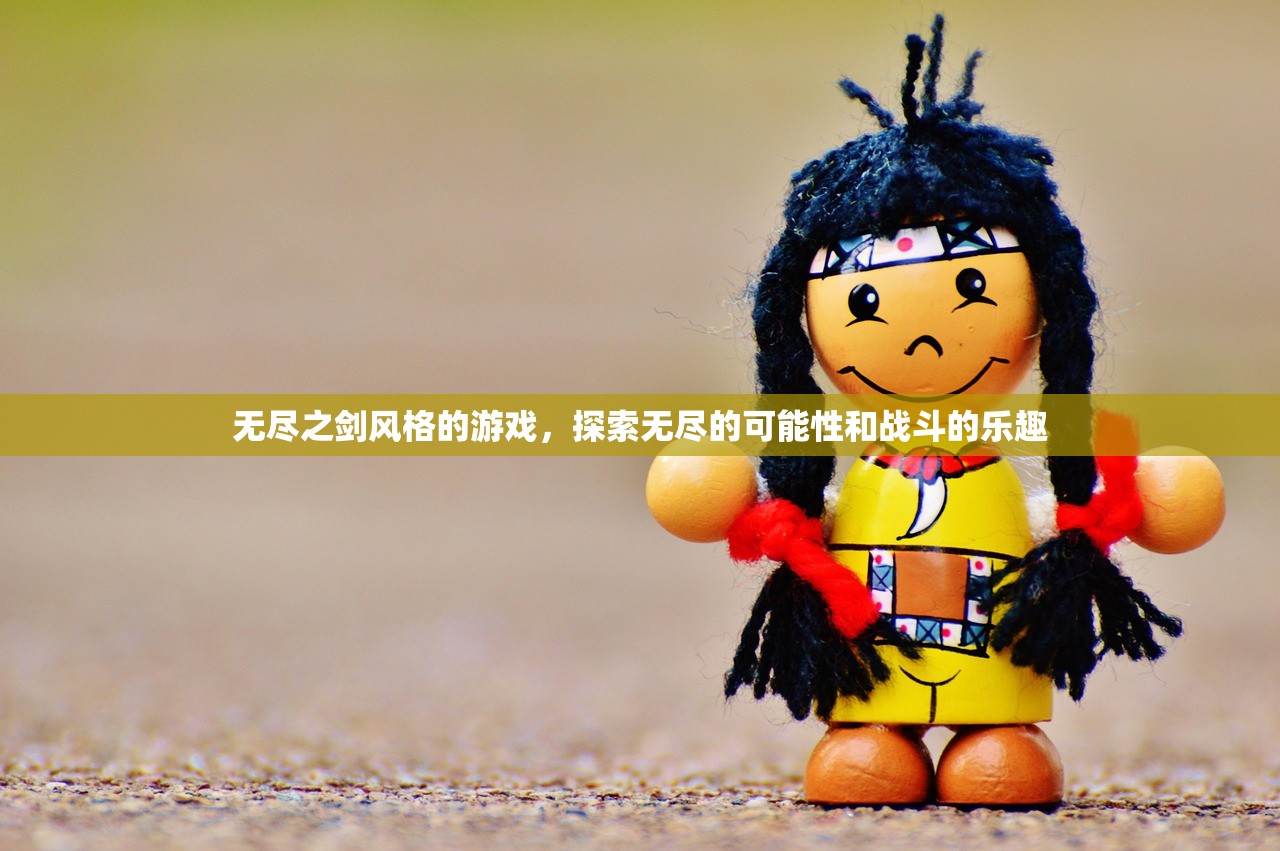无尽之剑风格的游戏，探索无尽的可能性和战斗的乐趣