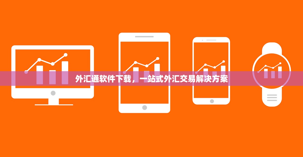 外汇通软件下载，一站式外汇交易解决方案
