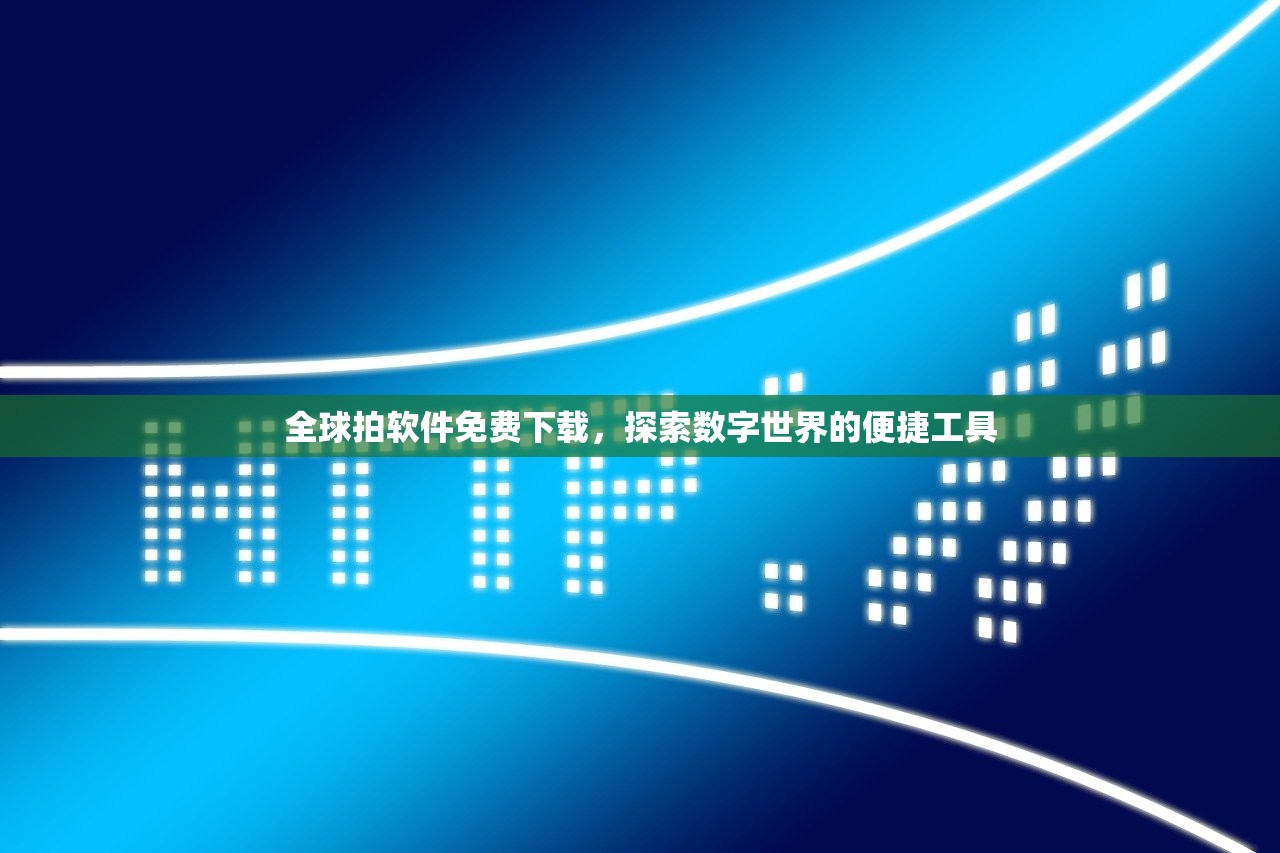 全球拍软件免费下载，探索数字世界的便捷工具